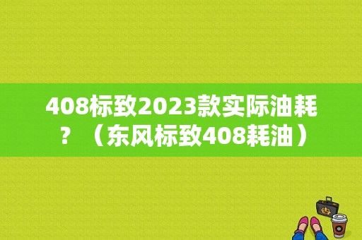 408标致2023款实际油耗？（东风标致408耗油）-图1