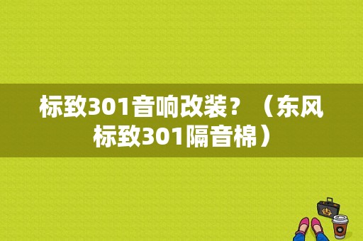 标致301音响改装？（东风标致301隔音棉）-图1
