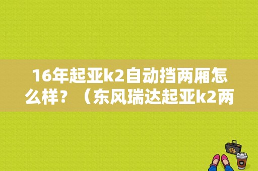 16年起亚k2自动挡两厢怎么样？（东风瑞达起亚k2两箱）-图1