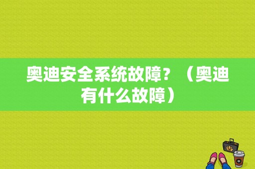 奥迪安全系统故障？（奥迪有什么故障）-图1