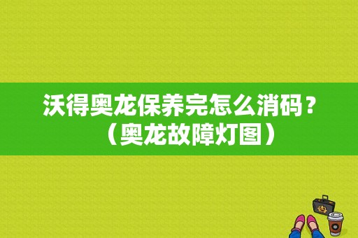 沃得奥龙保养完怎么消码？（奥龙故障灯图）-图1