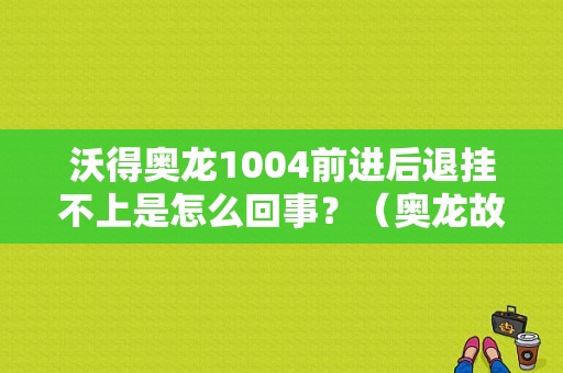 沃得奥龙1004前进后退挂不上是怎么回事？（奥龙故障码）-图1