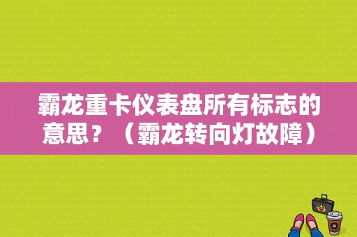 霸龙重卡仪表盘所有标志的意思？（霸龙转向灯故障）