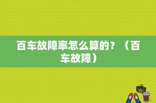 百车故障率怎么算的？（百车故障）-图1