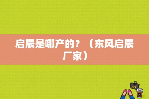 启辰是哪产的？（东风启辰厂家）-图1