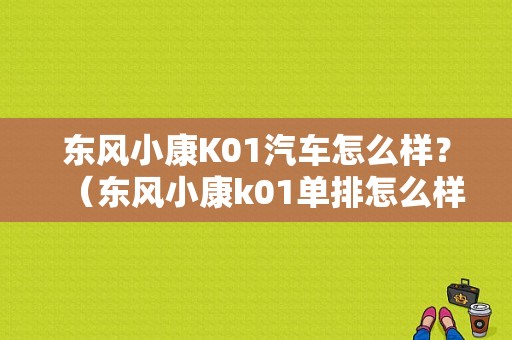 东风小康K01汽车怎么样？（东风小康k01单排怎么样）-图1