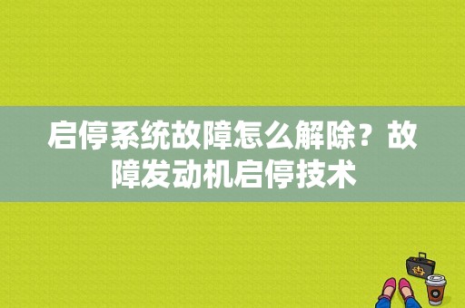 启停系统故障怎么解除？故障发动机启停技术-图1