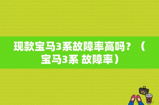 现款宝马3系故障率高吗？（宝马3系 故障率）-图1