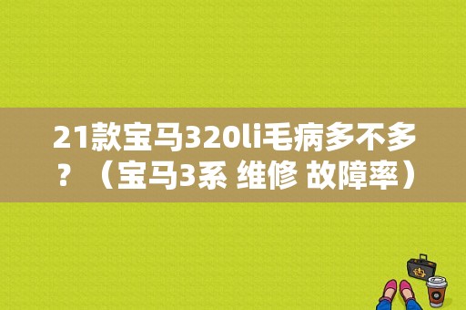 21款宝马320li毛病多不多？（宝马3系 维修 故障率）-图1