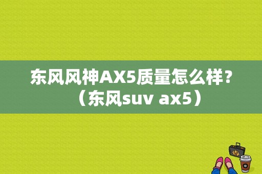 东风风神AX5质量怎么样？（东风suv ax5）-图1