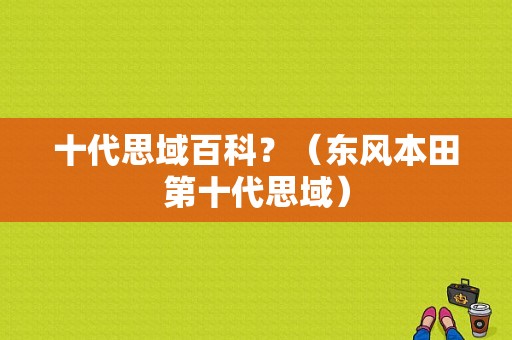 十代思域百科？（东风本田第十代思域）-图1