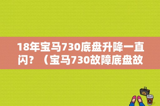 18年宝马730底盘升降一直闪？（宝马730故障底盘故障）-图1