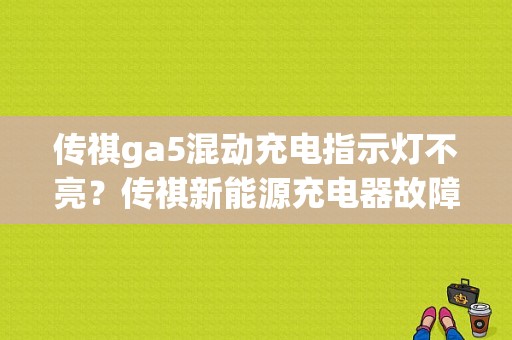 传祺ga5混动充电指示灯不亮？传祺新能源充电器故障-图1