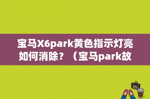 宝马X6park黄色指示灯亮如何消除？（宝马park故障）-图1