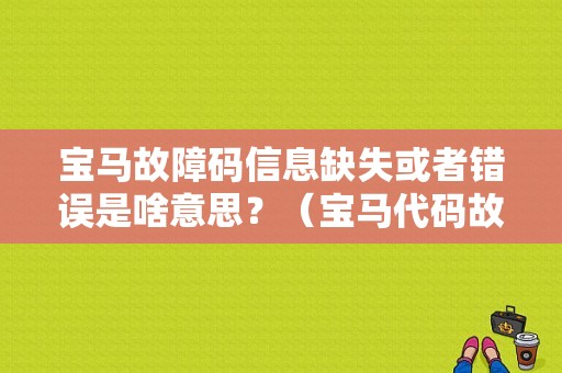 宝马故障码信息缺失或者错误是啥意思？（宝马代码故障）-图1