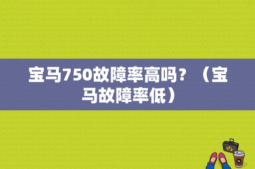 宝马750故障率高吗？（宝马故障率低）-图1