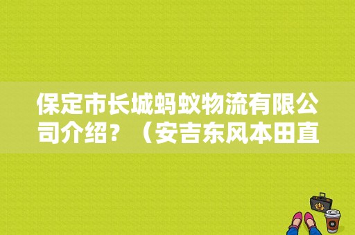 保定市长城蚂蚁物流有限公司介绍？（安吉东风本田直营店）-图1