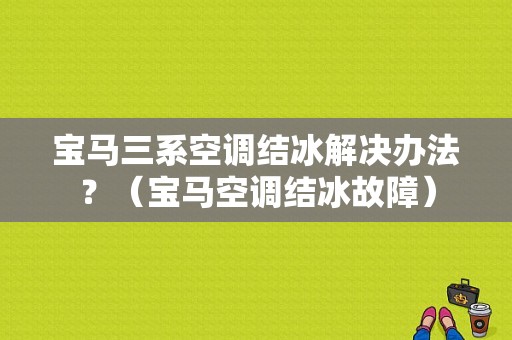 宝马三系空调结冰解决办法？（宝马空调结冰故障）-图1
