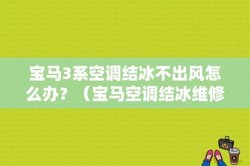 宝马3系空调结冰不出风怎么办？（宝马空调结冰维修故障）-图1