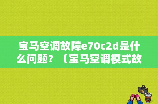 宝马空调故障e70c2d是什么问题？（宝马空调模式故障）-图1