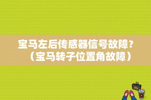 宝马左后传感器信号故障？（宝马转子位置角故障）-图1