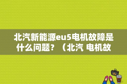 北汽新能源eu5电机故障是什么问题？（北汽 电机故障）-图1