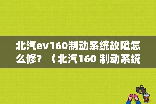 北汽ev160制动系统故障怎么修？（北汽160 制动系统故障）-图1