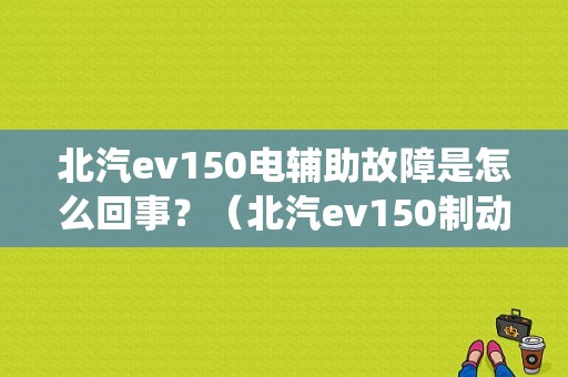 北汽ev150电辅助故障是怎么回事？（北汽ev150制动系统故障）-图2