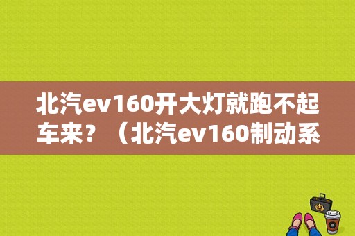 北汽ev160开大灯就跑不起车来？（北汽ev160制动系统故障）-图1