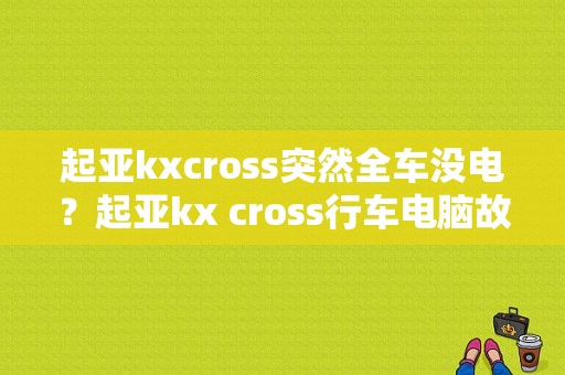 起亚kxcross突然全车没电？起亚kx cross行车电脑故障-图1