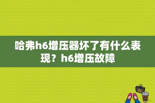 哈弗h6增压器坏了有什么表现？h6增压故障-图1