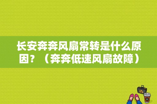 长安奔奔风扇常转是什么原因？（奔奔低速风扇故障）-图1