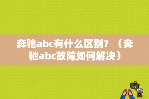 奔驰abc有什么区别？（奔驰abc故障如何解决）-图1