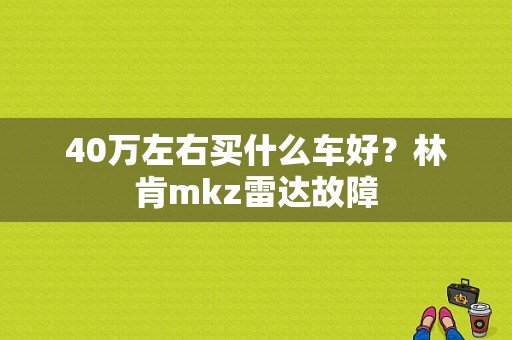 40万左右买什么车好？林肯mkz雷达故障-图1