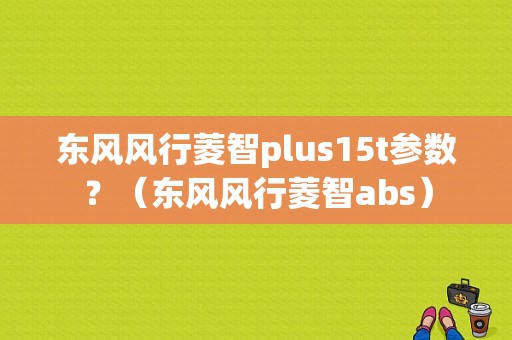 东风风行菱智plus15t参数？（东风风行菱智abs）-图1