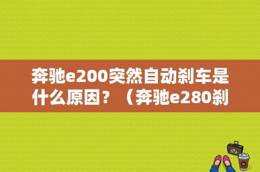 奔驰e200突然自动刹车是什么原因？（奔驰e280刹车故障）-图1