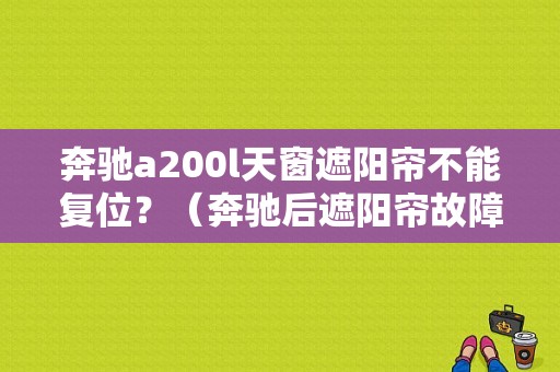 奔驰a200l天窗遮阳帘不能复位？（奔驰后遮阳帘故障）-图1