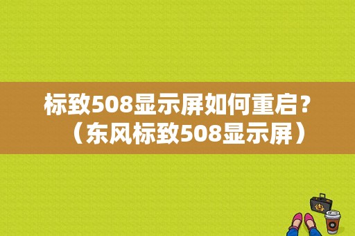 标致508显示屏如何重启？（东风标致508显示屏）-图1