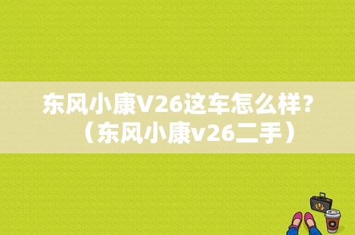 东风小康V26这车怎么样？（东风小康v26二手）-图1