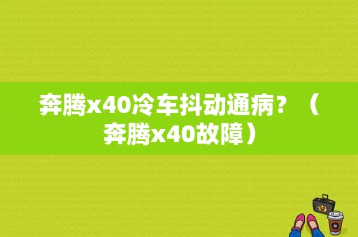 奔腾x40冷车抖动通病？（奔腾x40故障）-图1