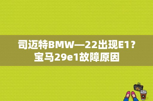 司迈特BMW—22出现E1？宝马29e1故障原因-图1