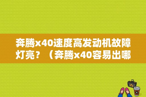 奔腾x40速度高发动机故障灯亮？（奔腾x40容易出哪些故障）-图1