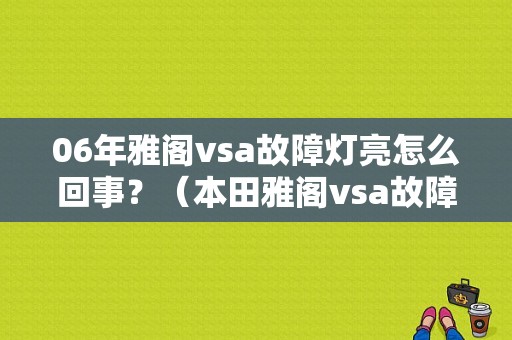 06年雅阁vsa故障灯亮怎么回事？（本田雅阁vsa故障）-图1