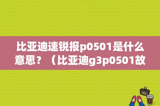比亚迪速锐报p0501是什么意思？（比亚迪g3p0501故障排除）
