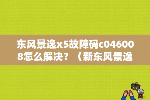 东风景逸x5故障码c046008怎么解决？（新东风景逸x5贴吧）-图1