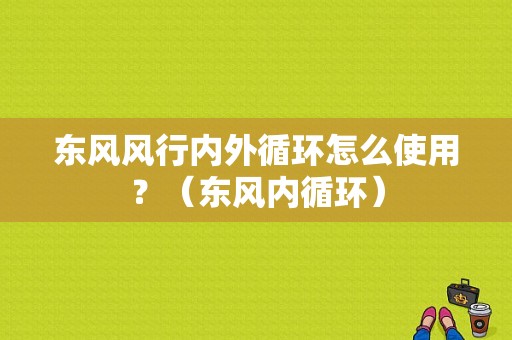 东风风行内外循环怎么使用？（东风内循环）-图1