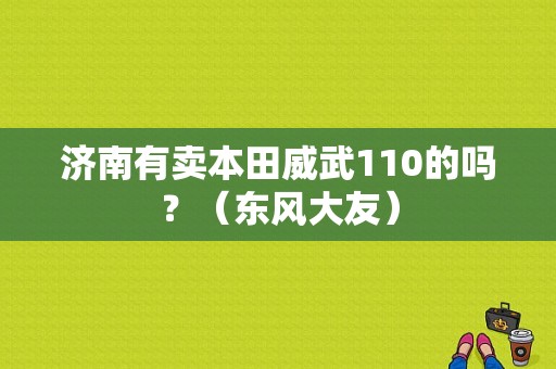 济南有卖本田威武110的吗？（东风大友）