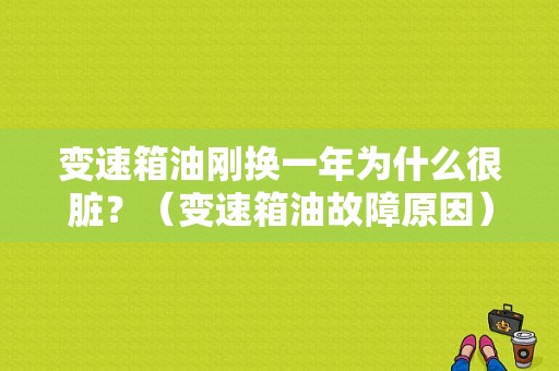 变速箱油刚换一年为什么很脏？（变速箱油故障原因）-图1