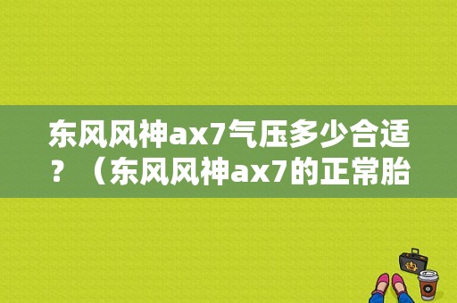 东风风神ax7气压多少合适？（东风风神ax7的正常胎压）-图1
