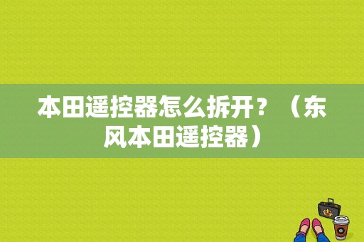 本田遥控器怎么拆开？（东风本田遥控器）-图1